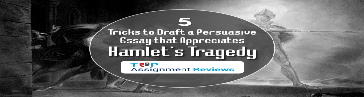 5 Tricks to Draft a Persuasive Essay that Appreciates Hamlet’s Tragedy